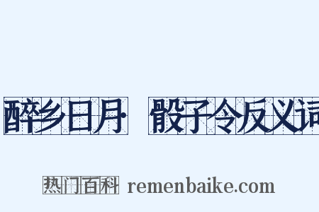 醉乡日月·骰子令反义词是什么意思的图片